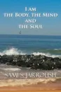 I Am the Body, the Mind and the Soul - S. Jarroush Sami S. Jarroush, Sami S. Jarroush