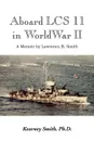 Aboard Lcs 11 in WW II - Kearney Ph. D. Smith, Lawrence B. Smith