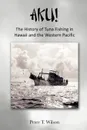 AKU! The History of Tuna Fishing in Hawaii and the Western Pacific - Peter Wilson