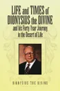 Life and Times of Dionysius the Divine. And His Forty Year Journey in the Desert of Life - Dionysius The Divine