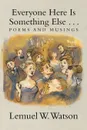 Everyone Here Is Something Else . . . Poems and Musings - Lemuel W. Watson