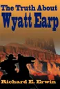 The Truth about Wyatt Earp - Richard E. Erwin