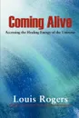 Coming Alive. Accessing the Healing Energy of the Universe - Louis Rogers