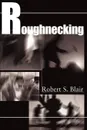 Roughnecking - Robert S. Blair