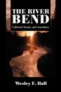 The River Bend. Collected Stories and Anecdotes - Wesley E. Hall