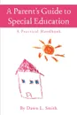 A Parent's Guide to Special Education. A Practical Handbook - Dawn L. Smith