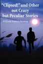 Clipsed! and Other Not Crazy But Peculia Stories - William F Browne