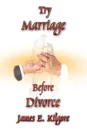 Try Marriage Before Divorce - James  E. Kilgore