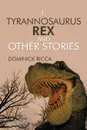 I, Tyrannosaurus Rex and Other Stories - Dominick Ricca