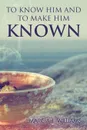 To Know Him and to Make Him Known - Marcia J. Williams