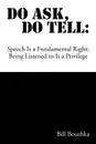 Do Ask Do Tell. Speech Is a Fundamental Right; Being Listened to Is a Privilege - Bill Boushka