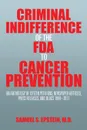 Criminal Indifference of the FDA to Cancer Prevention. An Anthology of Citizen Petitions, Newspaper Articles, Press Releases, and Blogs 1994-2011 - Samuel S. Epstein M.D.