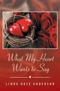 What My Heart Wants to Say - Linda Rose Anderson