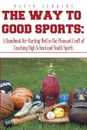 The Way to Good Sports. A Handbook for Starting Well in the Pleasant Craft of Coaching High School and Youth Sports - David Jenkins