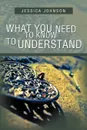 What You Need to Know to Understand - Jessica Johnson