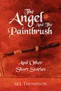 The Angel and the Paintbrush. And Other Short Stories - M. J. Thompson