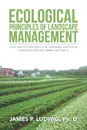 Ecological Principles of Landscape Management. Soils and the processes that determine success of landscape designs, farms and plants - James P. Ph. D Ludwig