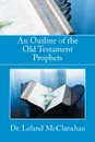 An Outline of the Old Testament Prophets - Leland McClanahan