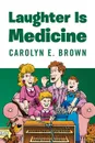 Laughter Is Medicine - Carolyn E. Brown