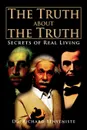 The Truth about the  Truth. Secrets of Real Living - Dr. Richard Benveniste