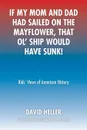 If My Mom and Dad Had Sailed on the Mayflower, That Ol' Ship Would Have Sunk!. Kids' Views of American History - David Heller