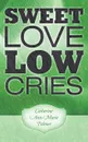 SWEET LOVE LOW CRIES - Catherine Ann-Marie Palmer