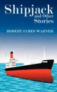 Shipjack and Other Stories - Robert  James Warner