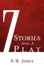 7 Stories and a Play - D. M. Jones