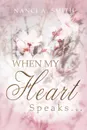 When My Heart Speaks . . . A Journey of Life Through Poetry, Short Stories, and Quotes - Nanci A. Smith