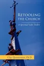 Retooling the Church. A Spiritual Gifts Toolkit - Clay Quarterman Ph. D.