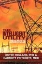 The Intelligent Utility. The 15 Keys to Business Value - Phd Dutch Holland, M. Ed Harriett Pritchett, Phd Dutch Holland