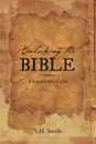 Unlocking the Bible. A Layperson's Guide - S. H. Smith