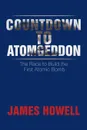 Countdown to Atomgeddon. The Race to Build the First Atomic Bomb - James Howell