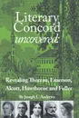 Literary Concord Uncovered. Revealing Emerson, Thoreau, Alcott, Hawthorne, and Fuller - Joseph L. Andrews