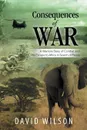 Consequences of War. A Warriors Story of Combat and His Escape to Africa in Search of Peace - David Wilson