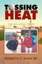 Tossing Heat. The Ken Ryan Story - KENNETH F. RYAN SR.