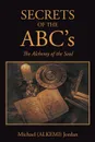 SECRETS OF THE ABC's. The Alchemy of the Soul - Michael (ALKEMI) Jordan