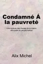 Condamne A la pauvrete. Une analyse des causes de la misere effroyable du peuple haitien - Alix Michel