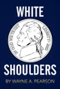 White Shoulders - Wayne A. Pearson