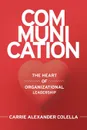 Communication. The Heart of Organizational Leadership - Carrie Alexander Colella