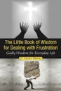 The Little Book of Wisdom for Dealing with Frustration. Godly Wisdom for Everyday Life - Adrian Manley, Dr Adrian Manley