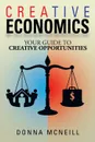 Creative Economics. Your Guide to Creative Opportunities - Donna McNeill