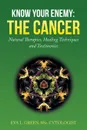 KNOW YOUR ENEMY. THE CANCER: Natural Therapies, Healing Techniques and Testimonies - Eva L. Green