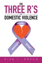 The Three R's of Domestic Violence. Respect, Reeducate and Repair - Riva L. Green