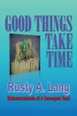 Good Things Take Time. Metamorphosis of a Damaged Soul - Rusty A. Lang