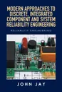 MODERN APPROACHES TO DISCRETE, INTEGRATED COMPONENT AND SYSTEM RELIABILITY ENGINEERING. Reliability Engineering - John Jay