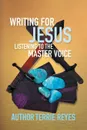 Writing for Jesus. Listening To The Master Voice - Author Terrie Reyes