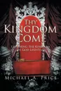 Thy Kingdom Come. Exploring the Kingdom of God Lifestyle - Michael A. Price