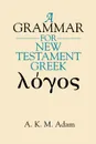 A Grammar for New Testament Greek - A. K. M. Adam