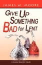 Give Up Something Bad for Lent. A Lenten Study for Adults - James W. Moore